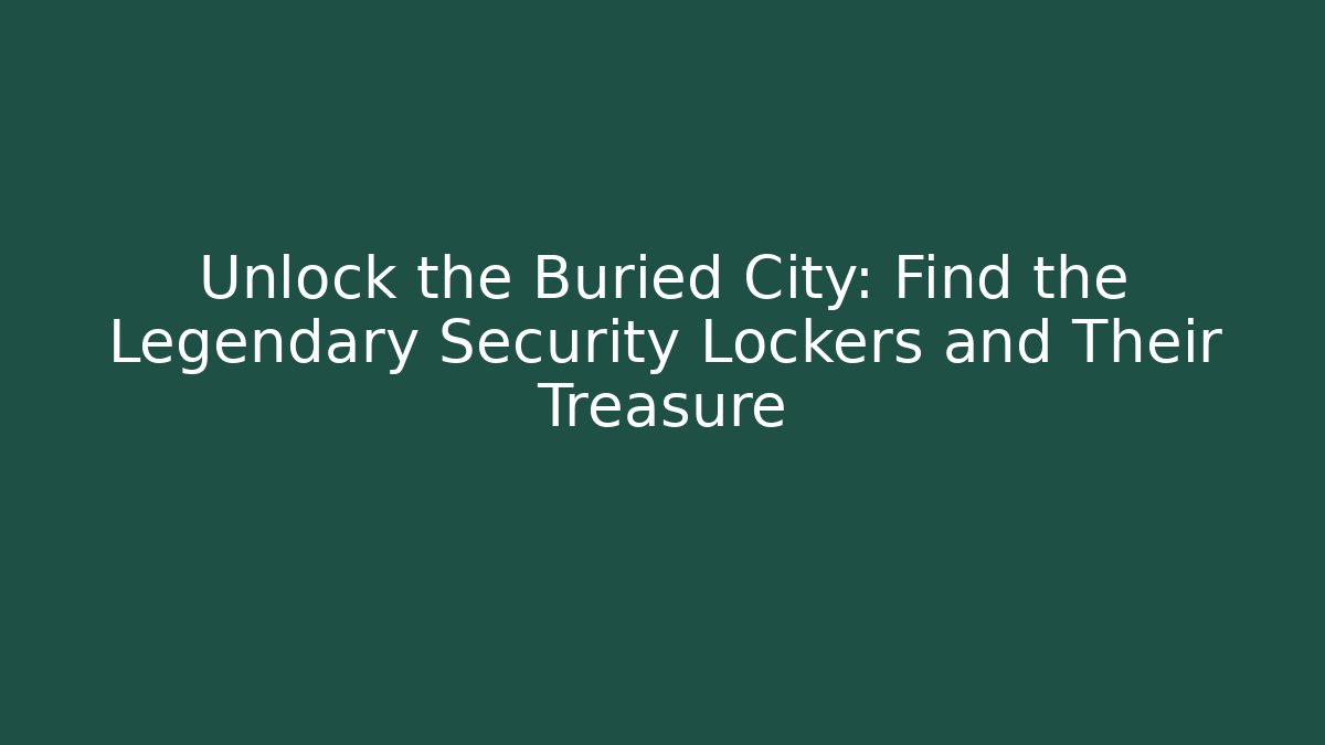 Unlock the Buried City: Find the Legendary Security Lockers and Their Treasure