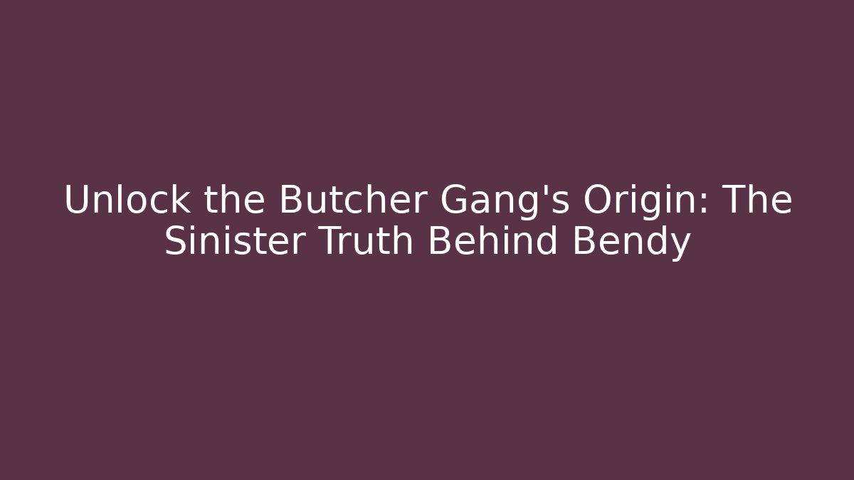 Unlock the Butcher Gang's Origin: The Sinister Truth Behind Bendy