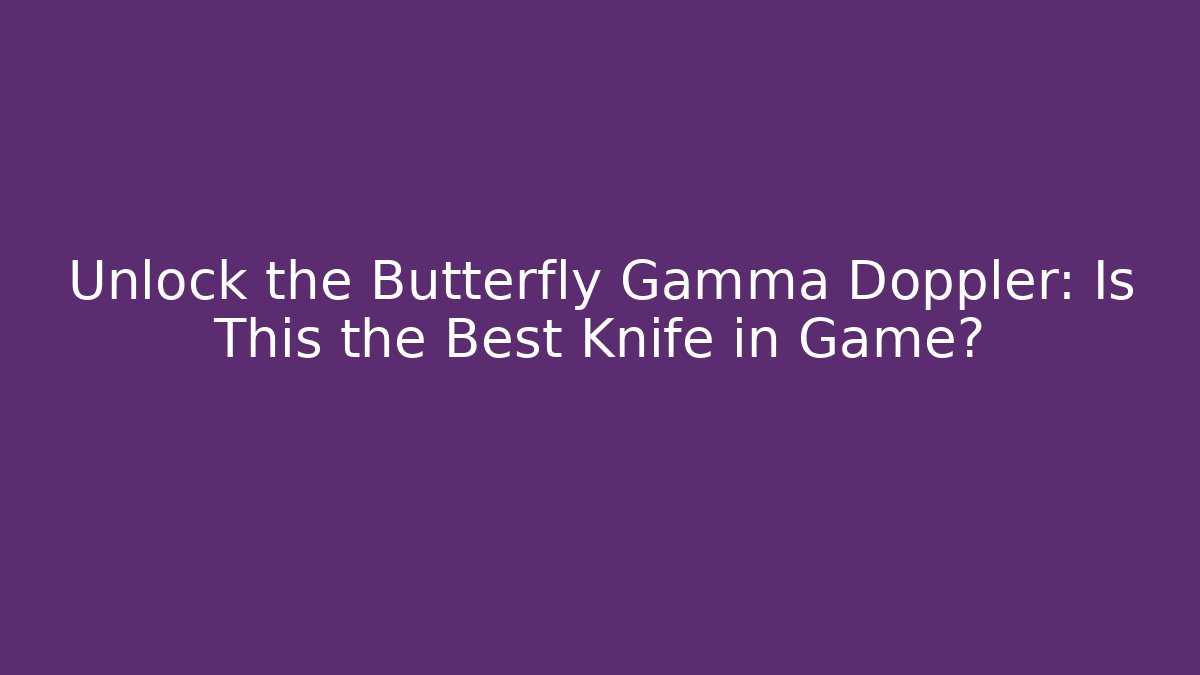 Unlock the Butterfly Gamma Doppler: Is This the Best Knife in Game?