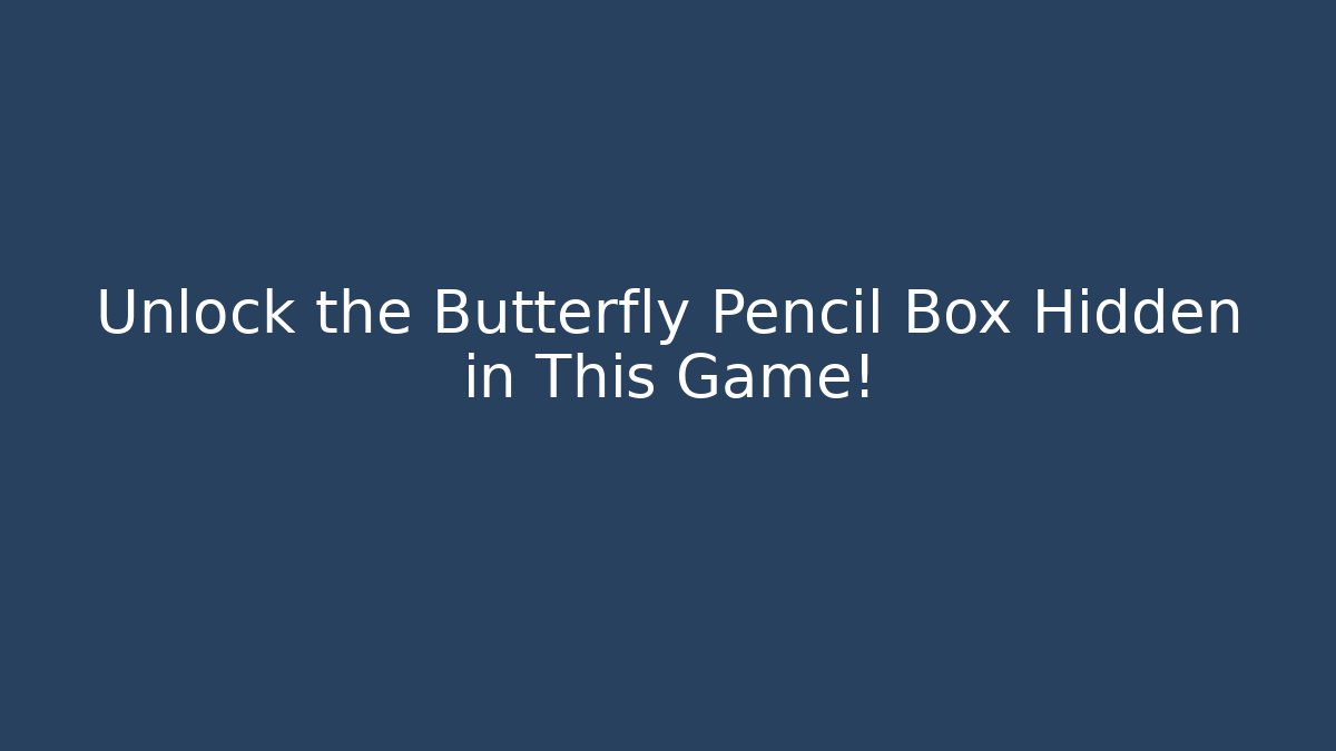 Unlock the Butterfly Pencil Box Hidden in This Game!