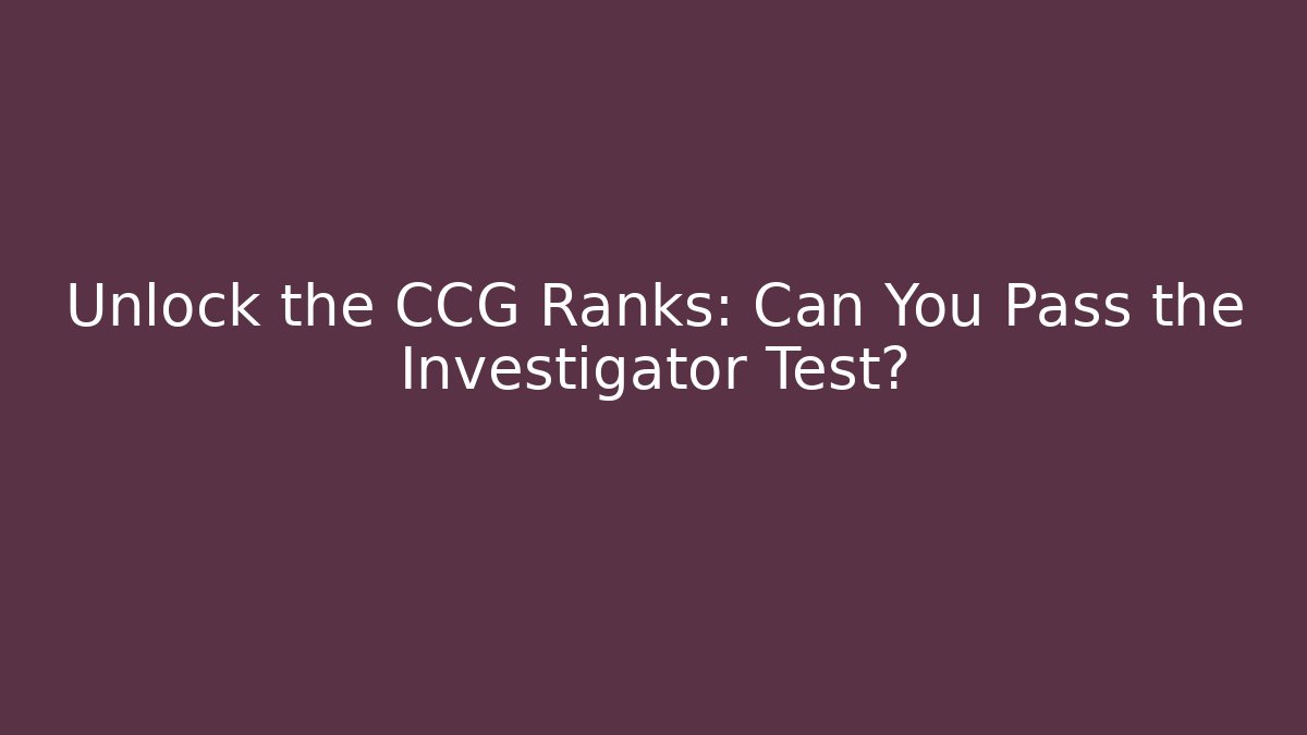 Unlock the CCG Ranks: Can You Pass the Investigator Test?