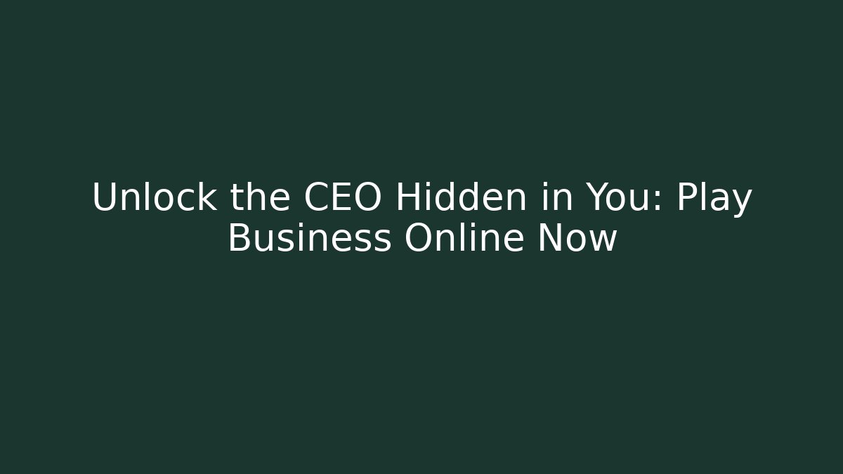 Unlock the CEO Hidden in You: Play Business Online Now