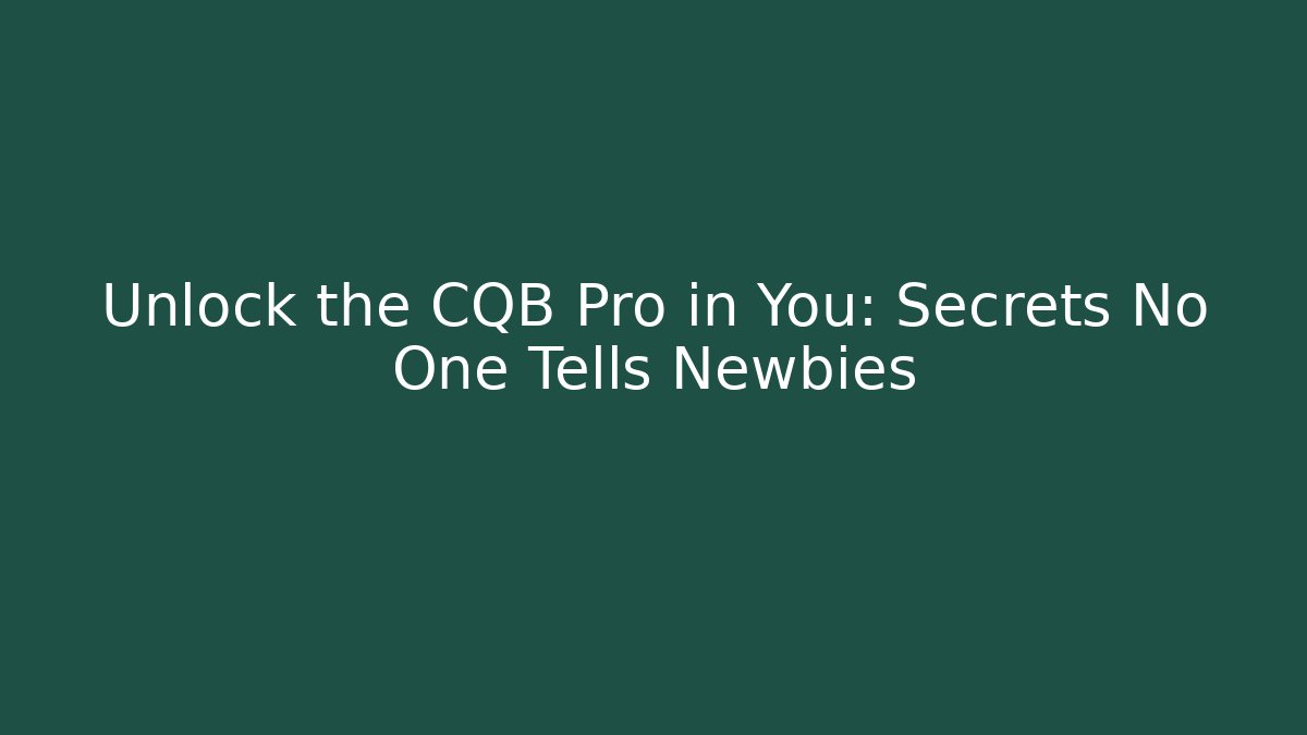 Unlock the CQB Pro in You: Secrets No One Tells Newbies