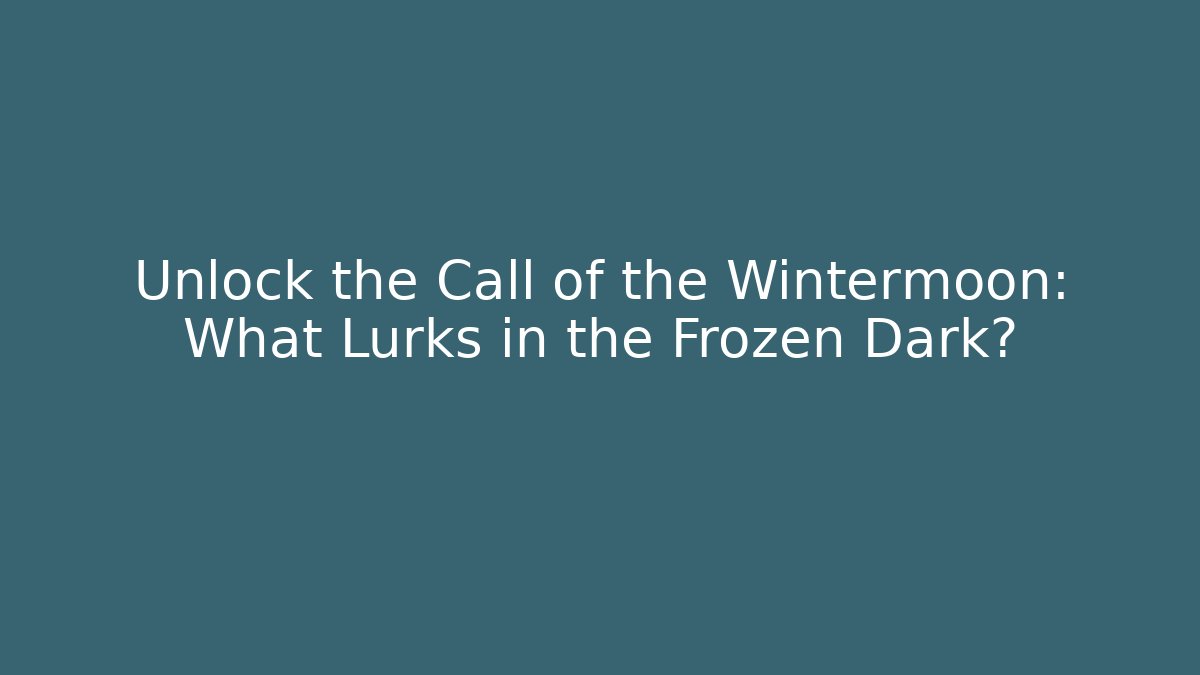 Unlock the Call of the Wintermoon: What Lurks in the Frozen Dark?