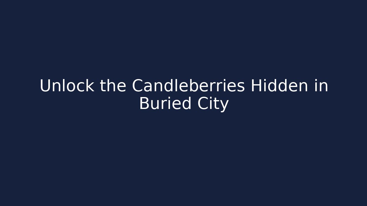 Unlock the Candleberries Hidden in Buried City