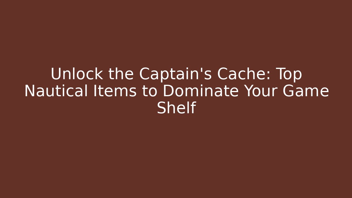 Unlock the Captain's Cache: Top Nautical Items to Dominate Your Game Shelf - Critter Realm