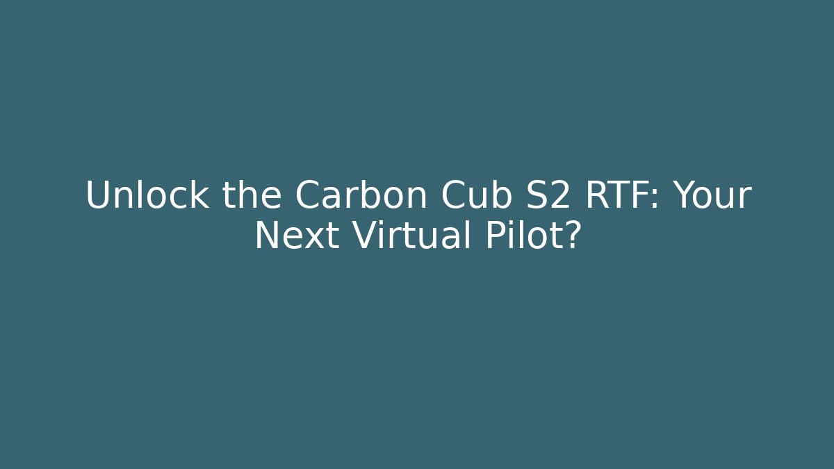 Unlock the Carbon Cub S2 RTF: Your Next Virtual Pilot?