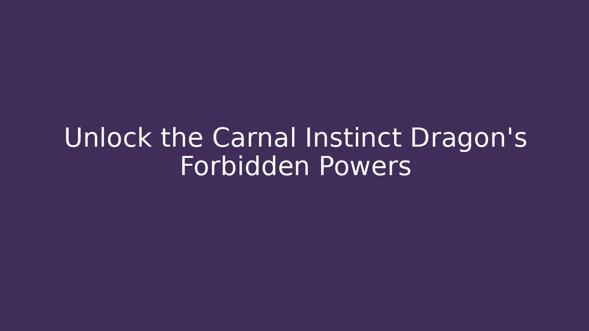 Unlock the Carnal Instinct Dragon's Forbidden Powers