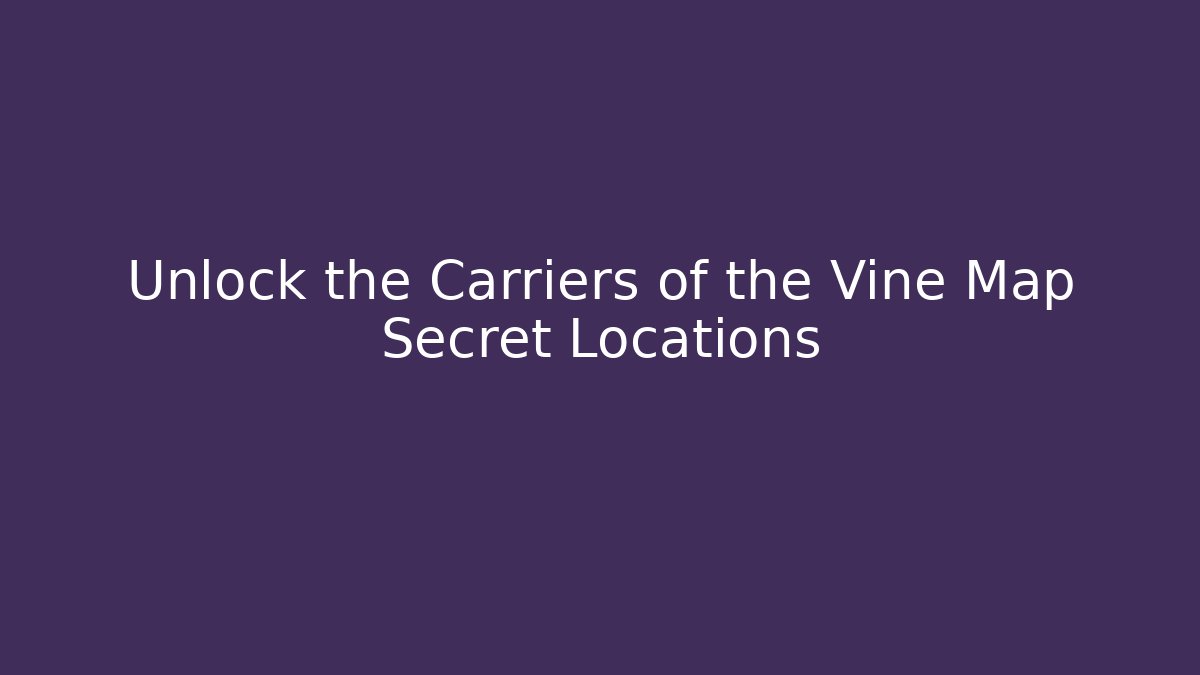 Unlock the Carriers of the Vine Map Secret Locations