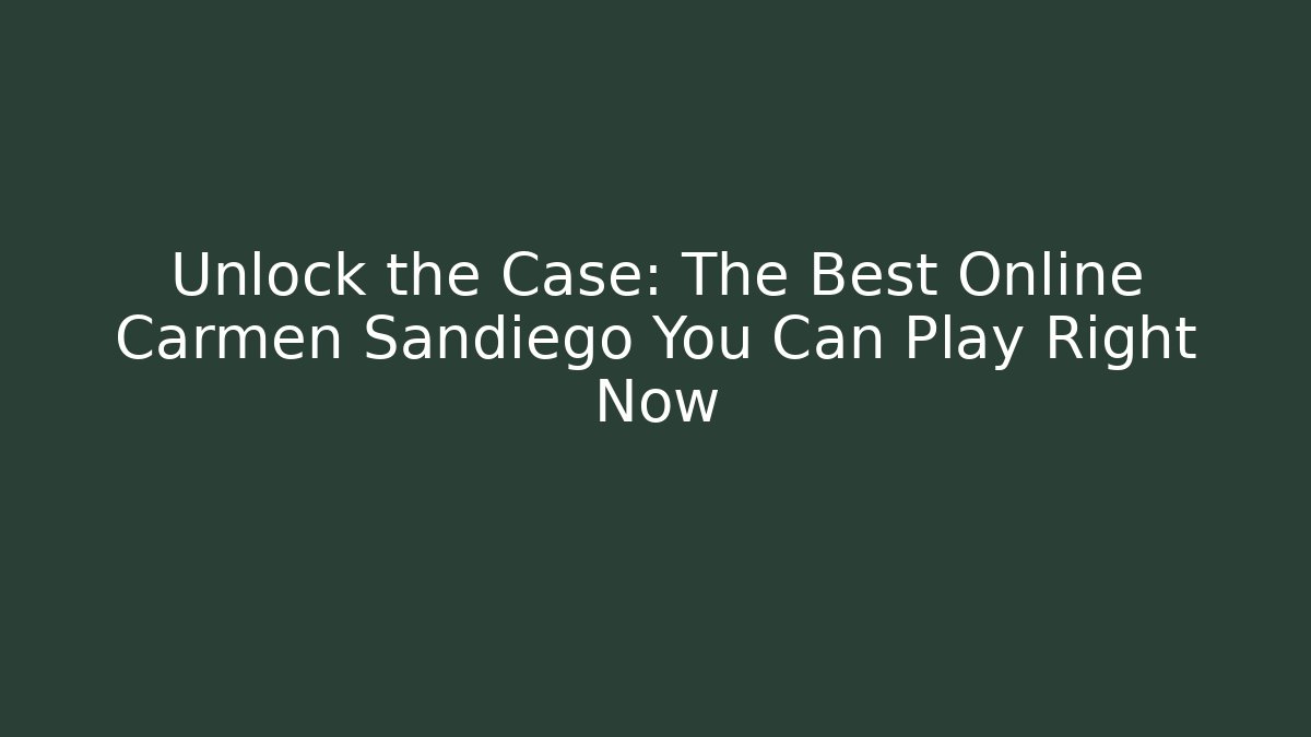 Unlock the Case: The Best Online Carmen Sandiego You Can Play Right Now