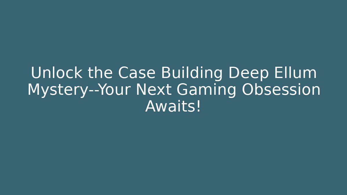 Unlock the Case Building Deep Ellum Mystery—Your Next Gaming Obsession Awaits!