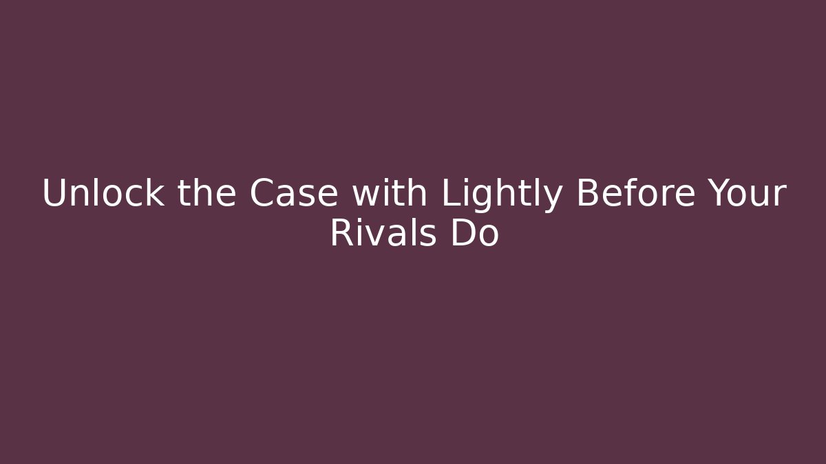 Unlock the Case with Lightly Before Your Rivals Do