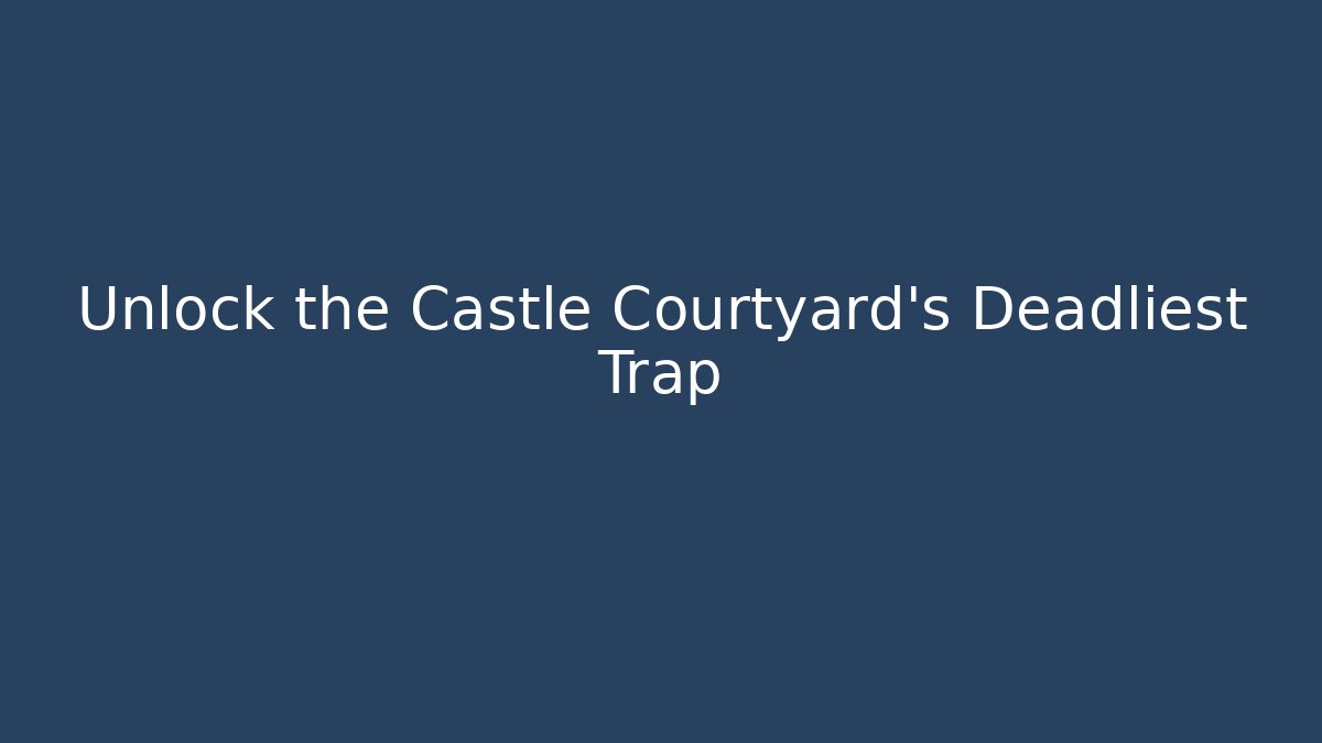 Unlock the Castle Courtyard's Deadliest Trap