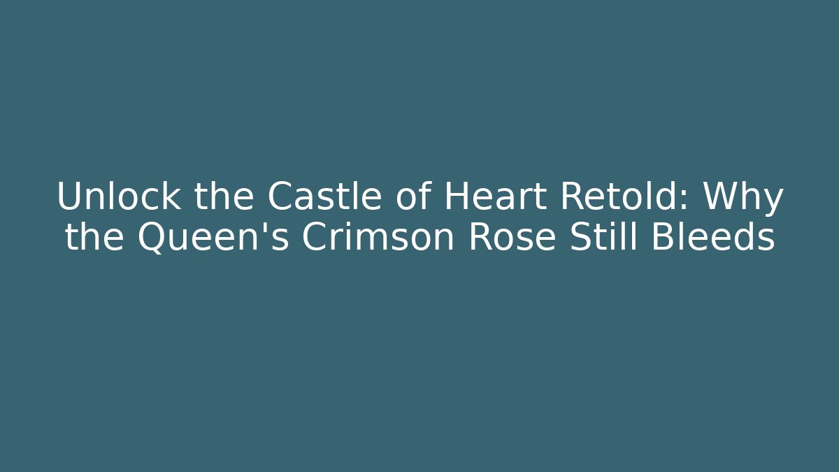 Unlock the Castle of Heart Retold: Why the Queen's Crimson Rose Still Bleeds