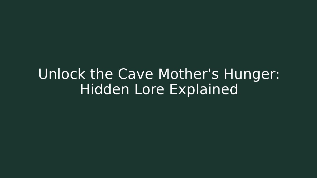 Unlock the Cave Mother's Hunger: Hidden Lore Explained