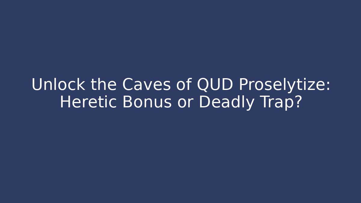 Unlock the Caves of QUD Proselytize: Heretic Bonus or Deadly Trap?