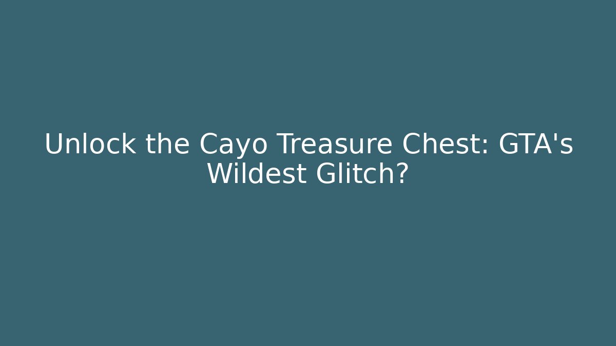 Unlock the Cayo Treasure Chest: GTA's Wildest Glitch?