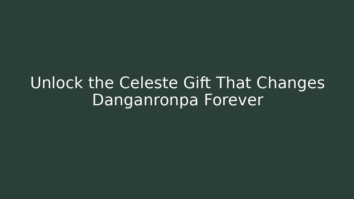 Unlock the Celeste Gift That Changes Danganronpa Forever