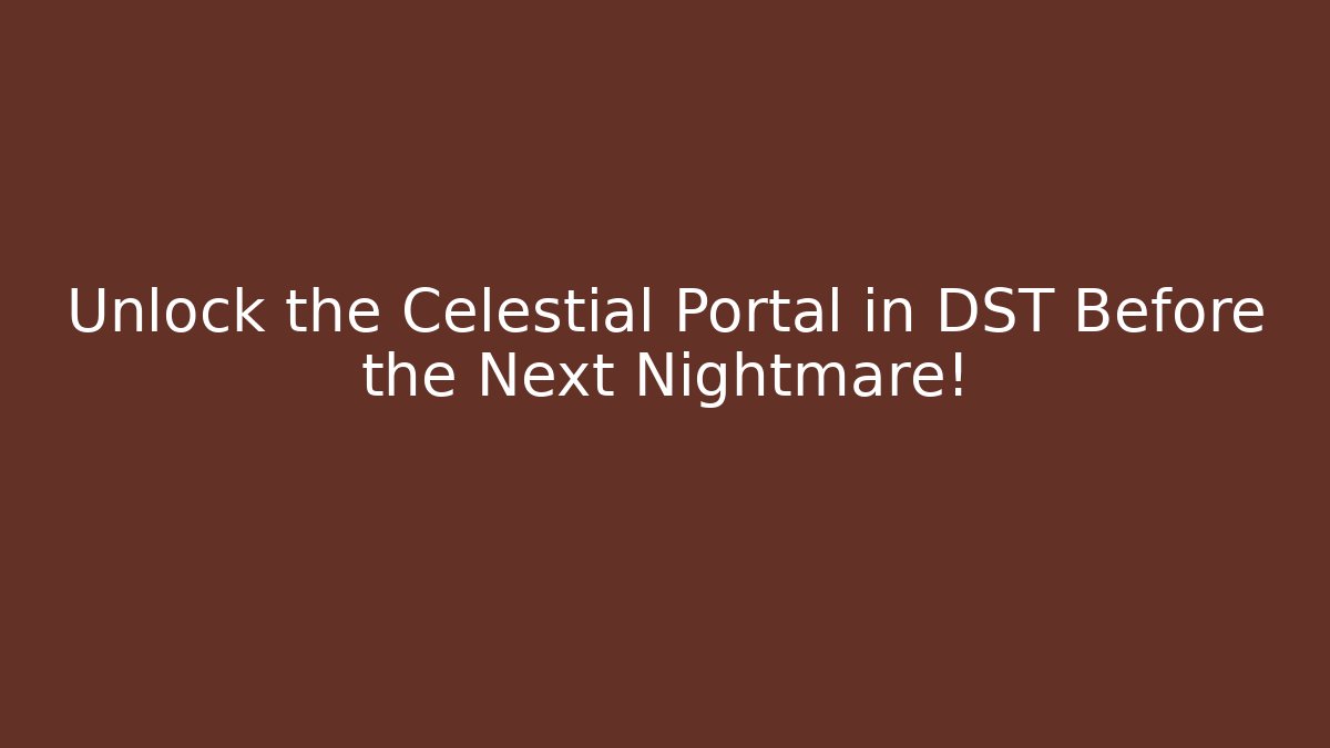 Unlock the Celestial Portal in DST Before the Next Nightmare!