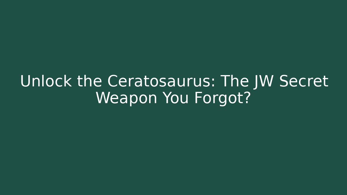 Unlock the Ceratosaurus: The JW Secret Weapon You Forgot?