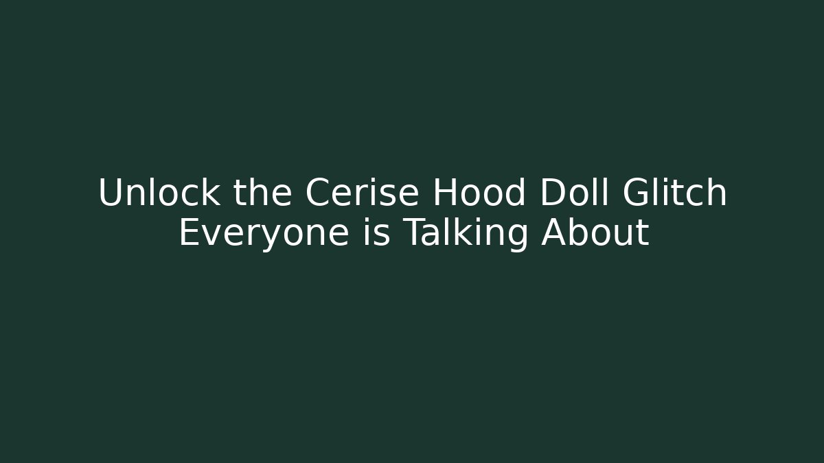 Unlock the Cerise Hood Doll Glitch Everyone is Talking About