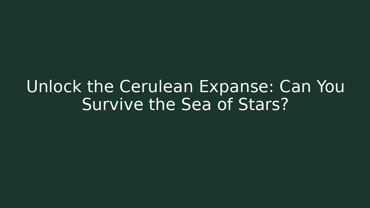 Unlock the Cerulean Expanse: Can You Survive the Sea of Stars?