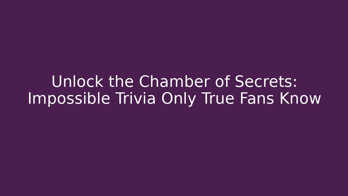 Unlock the Chamber of Secrets: Impossible Trivia Only True Fans Know