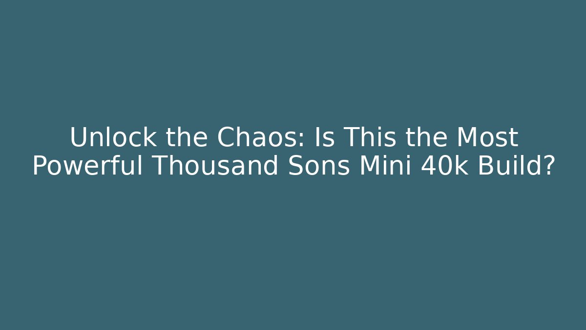 Unlock the Chaos: Is This the Most Powerful Thousand Sons Mini 40k Build?