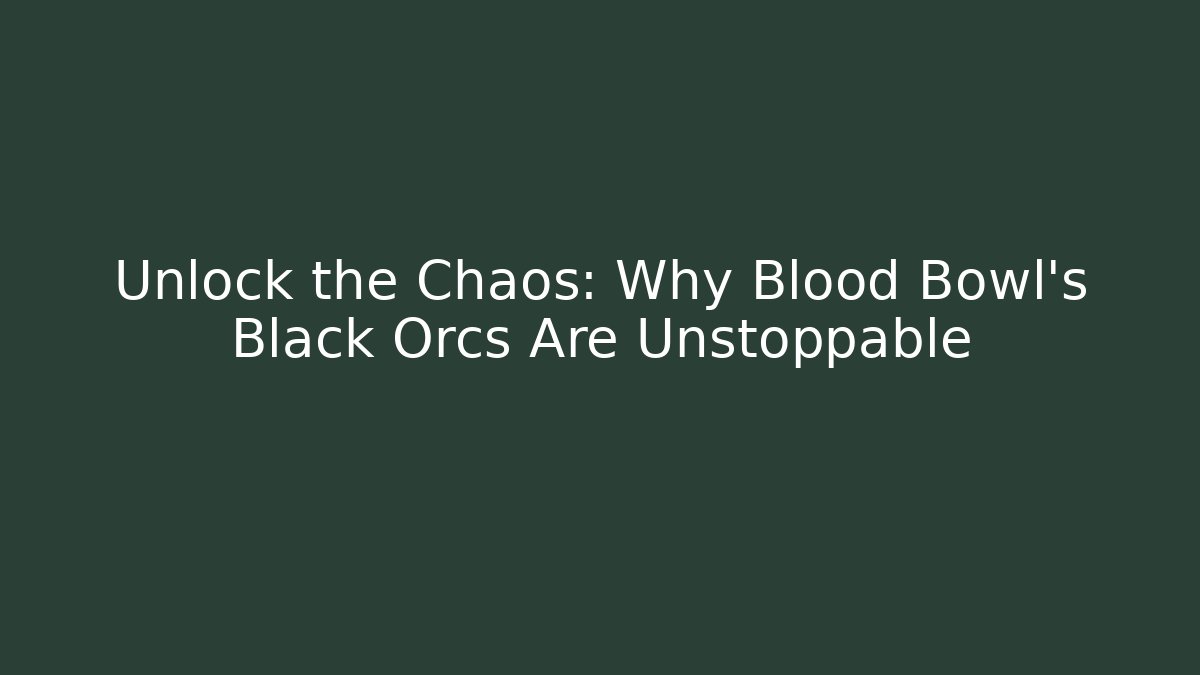 Unlock the Chaos: Why Blood Bowl's Black Orcs Are Unstoppable