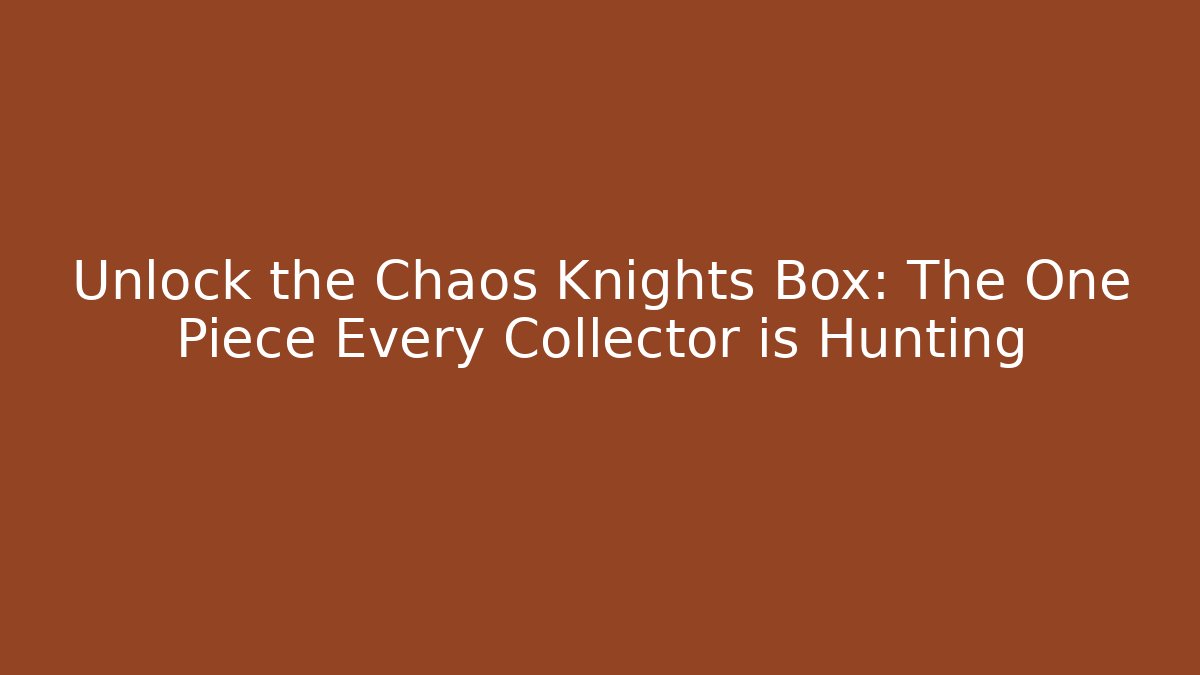 Unlock the Chaos Knights Box: The One Piece Every Collector is Hunting