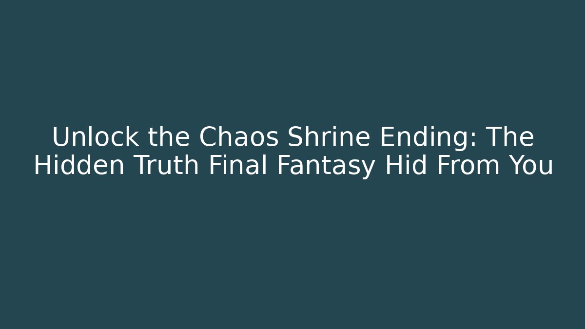 Unlock the Chaos Shrine Ending: The Hidden Truth Final Fantasy Hid From You