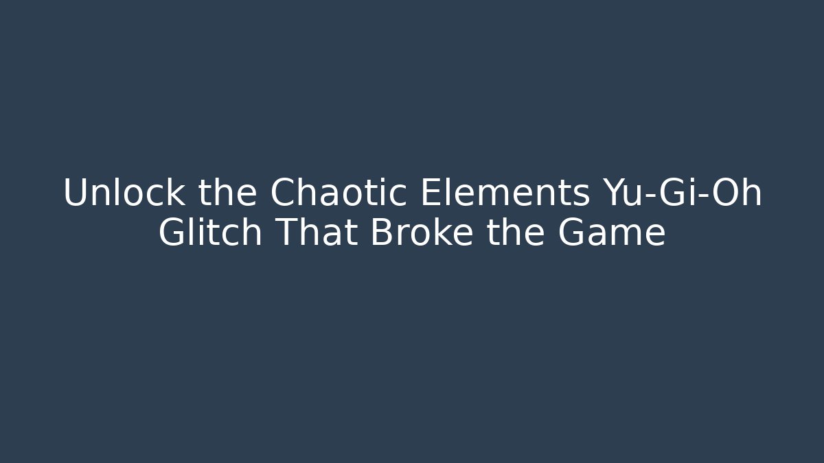Unlock the Chaotic Elements Yu-Gi-Oh Glitch That Broke the Game - Critter Realm