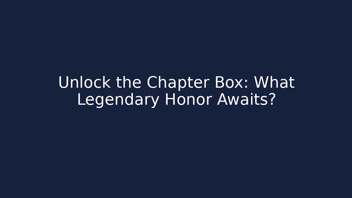 Unlock the Chapter Box: What Legendary Honor Awaits?