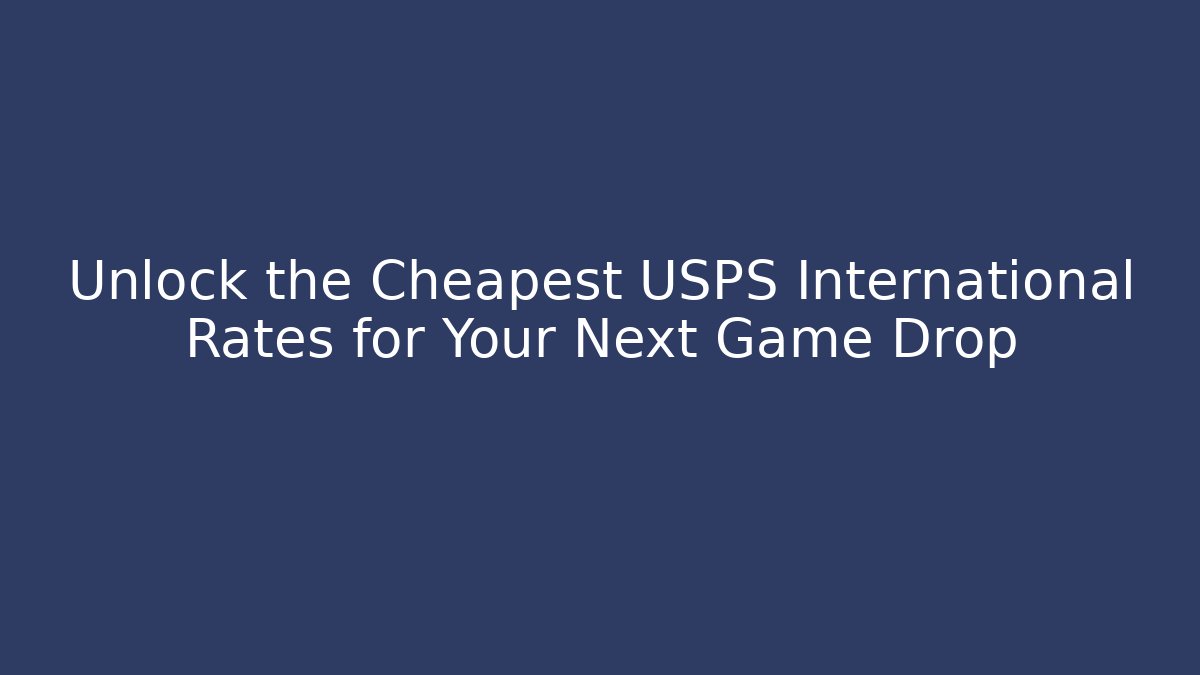 Unlock the Cheapest USPS International Rates for Your Next Game Drop