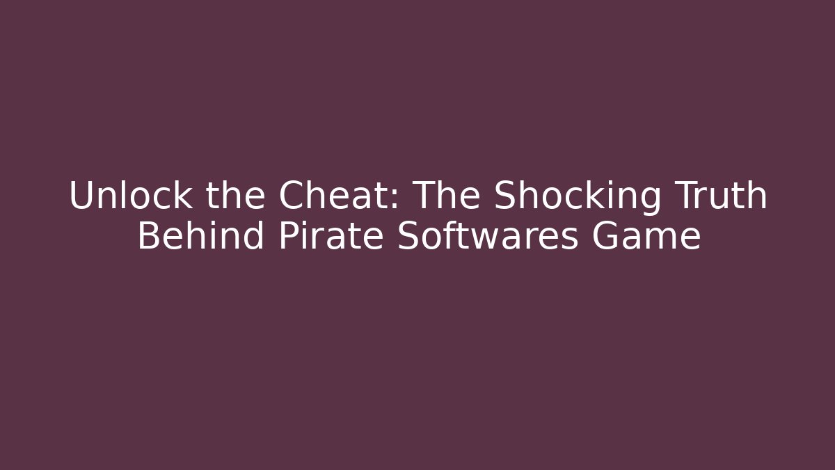 Unlock the Cheat: The Shocking Truth Behind Pirate Softwares Game