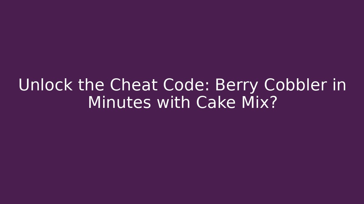 Unlock the Cheat Code: Berry Cobbler in Minutes with Cake Mix?