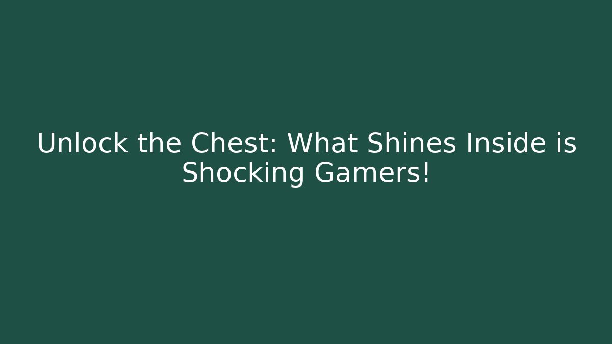 Unlock the Chest: What Shines Inside is Shocking Gamers!