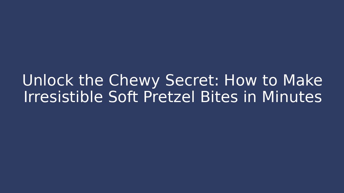 Unlock the Chewy Secret: How to Make Irresistible Soft Pretzel Bites in Minutes