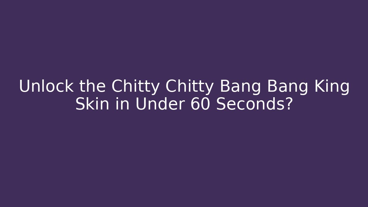 Unlock the Chitty Chitty Bang Bang King Skin in Under 60 Seconds?