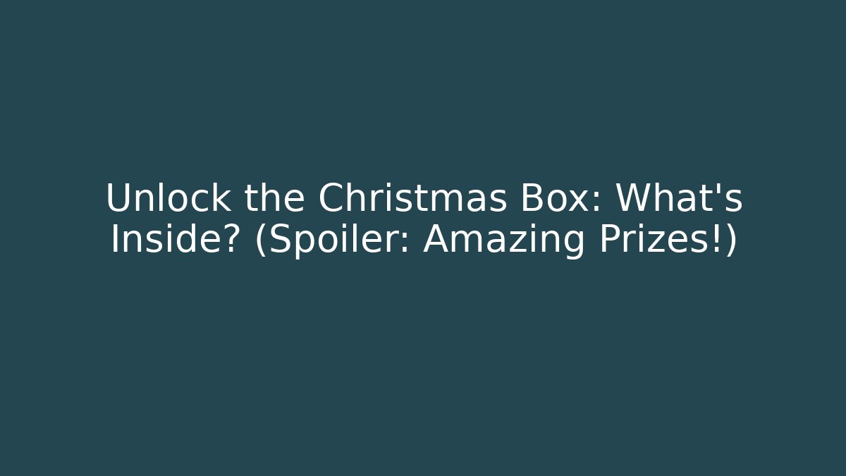 Unlock the Christmas Box: What’s Inside? (Spoiler: Amazing Prizes!)