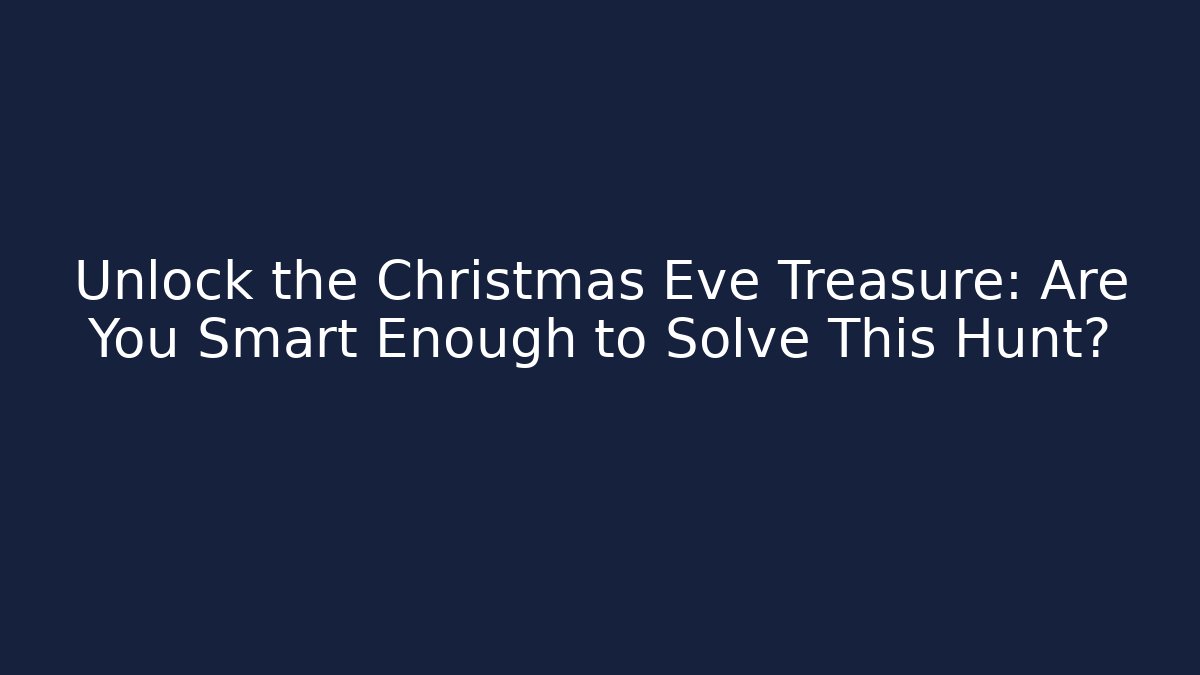 Unlock the Christmas Eve Treasure: Are You Smart Enough to Solve This Hunt?