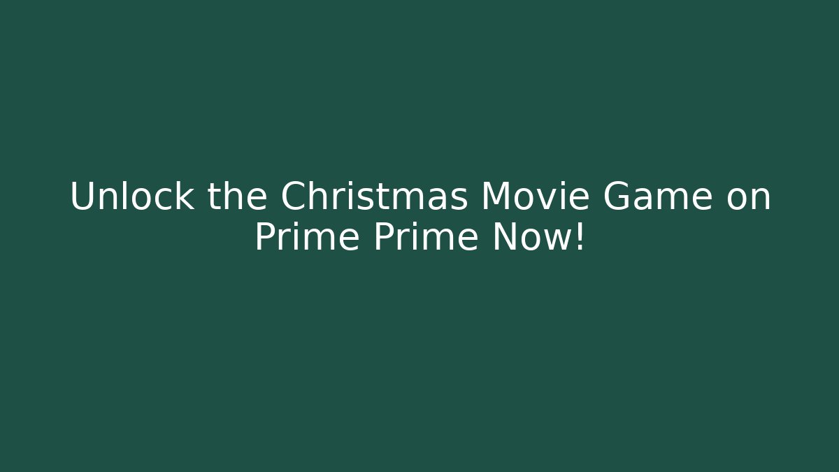 Unlock the Christmas Movie Game on Prime Prime Now!