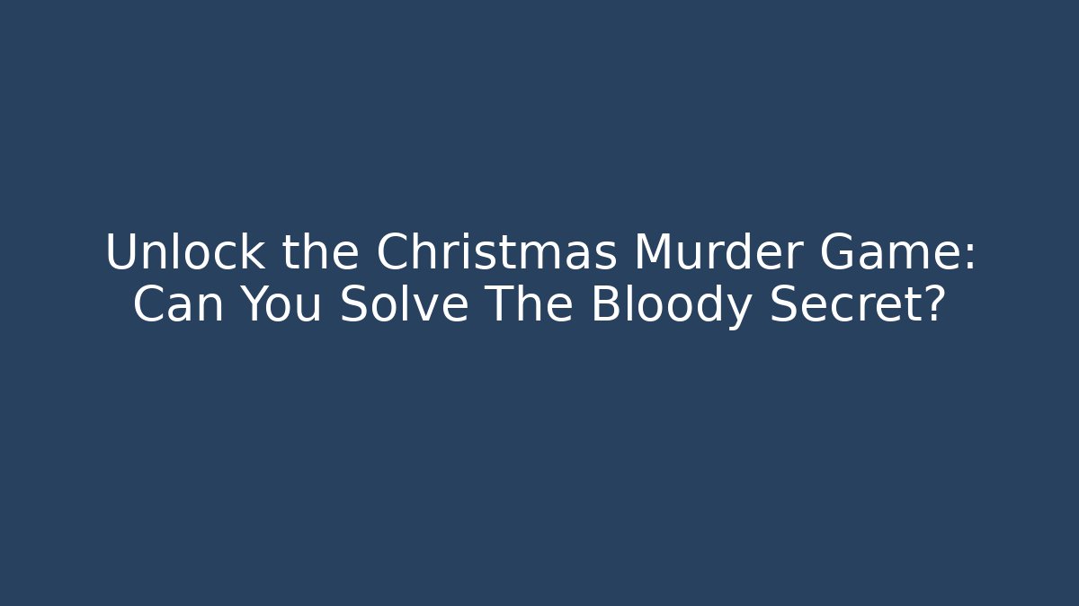 Unlock the Christmas Murder Game: Can You Solve The Bloody Secret?