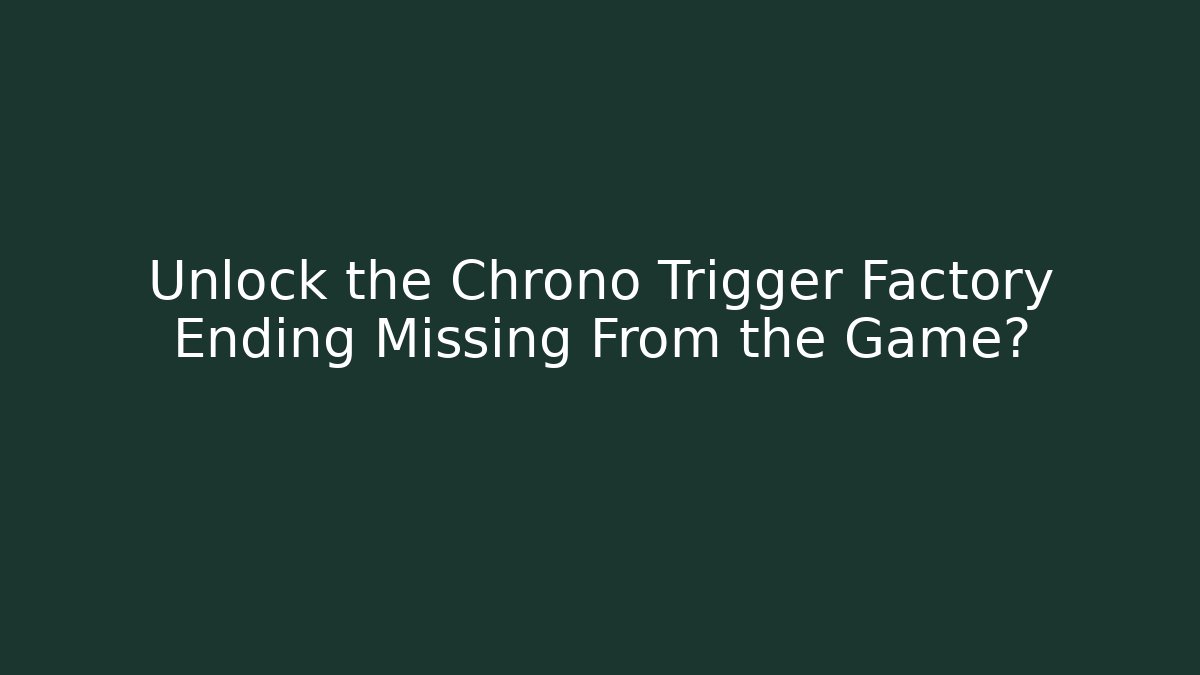 Unlock the Chrono Trigger Factory Ending Missing From the Game? - Critter Realm