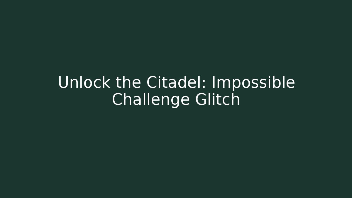 Unlock the Citadel: Impossible Challenge Glitch