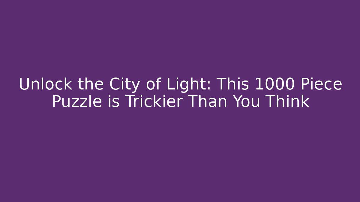 Unlock the City of Light: This 1000 Piece Puzzle is Trickier Than You Think
