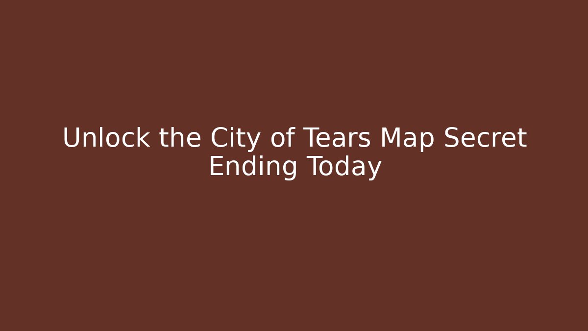 Unlock the City of Tears Map Secret Ending Today