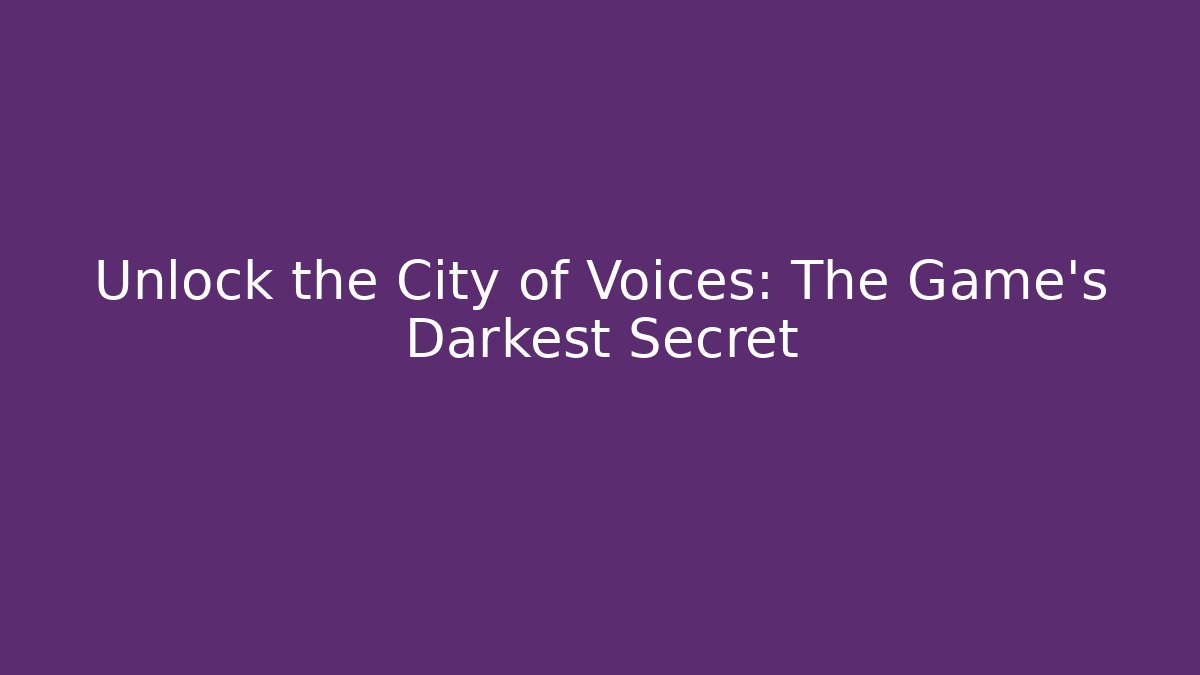 Unlock the City of Voices: The Game's Darkest Secret