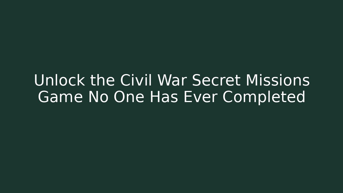 Unlock the Civil War Secret Missions Game No One Has Ever Completed