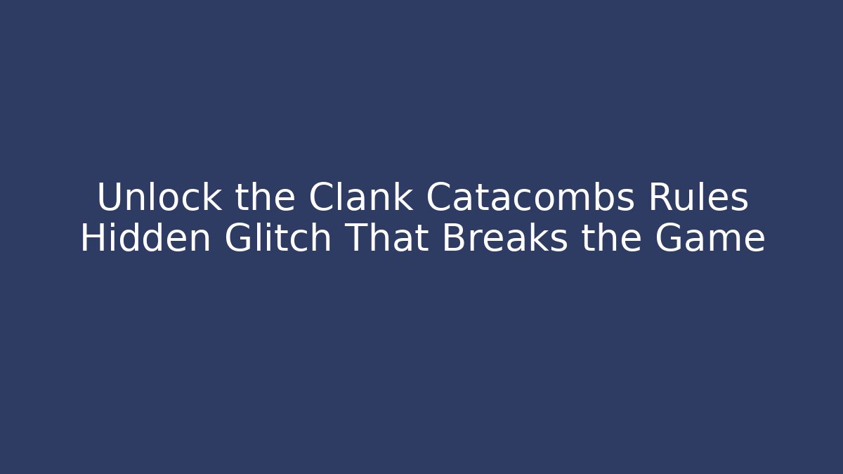 Unlock the Clank Catacombs Rules Hidden Glitch That Breaks the Game